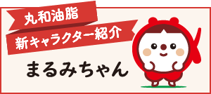 丸和油脂 新キャラクター紹介 まるみちゃん